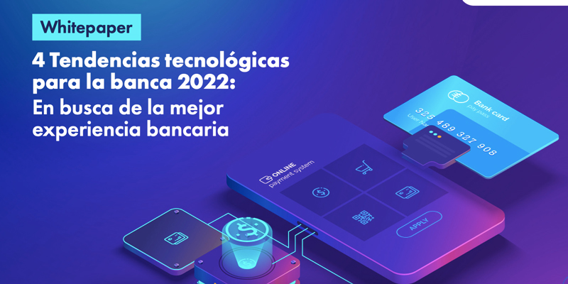 Whitepaper: 4 Tendencias tecnológicas para la banca 2022: En busca de la mejor experiencia bancaria.